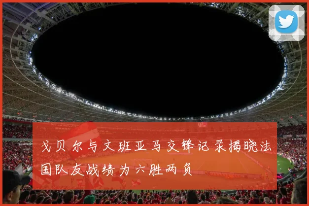 戈贝尔与文班亚马交锋记录揭晓法国队友战绩为六胜两负