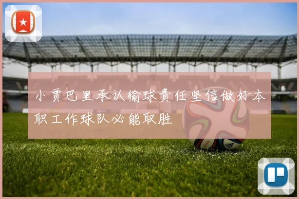 小贾巴里承认输球责任坚信做好本职工作球队必能取胜