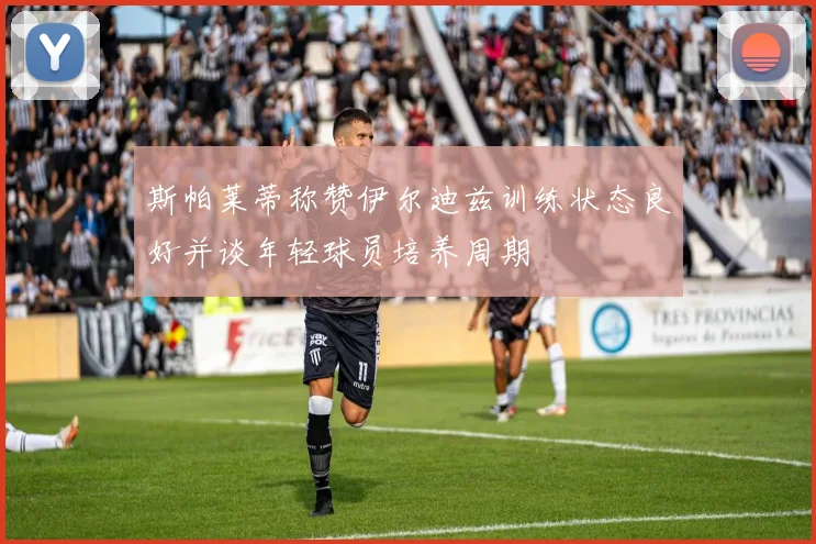 斯帕莱蒂称赞伊尔迪兹训练状态良好并谈年轻球员培养周期