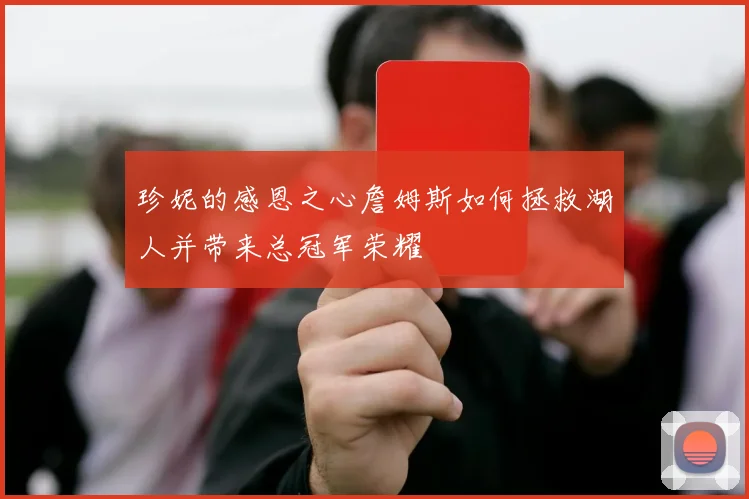 珍妮的感恩之心詹姆斯如何拯救湖人并带来总冠军荣耀