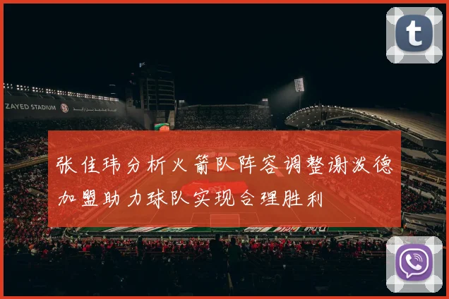 张佳玮分析火箭队阵容调整谢泼德加盟助力球队实现合理胜利