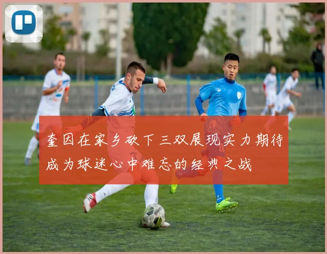 奎因在家乡砍下三双展现实力期待成为球迷心中难忘的经典之战