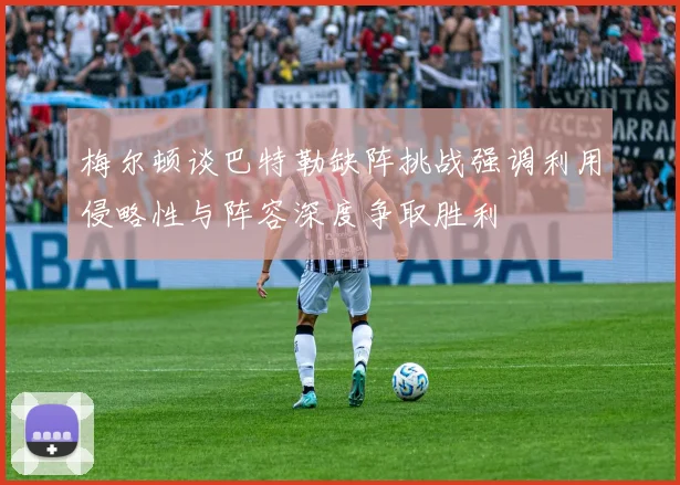 梅尔顿谈巴特勒缺阵挑战强调利用侵略性与阵容深度争取胜利