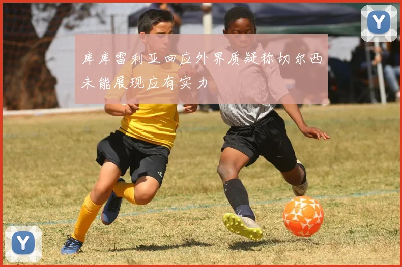 库库雷利亚回应外界质疑称切尔西未能展现应有实力