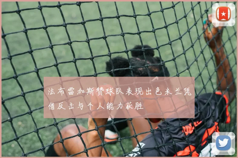 法布雷加斯赞球队表现出色米兰凭借反击与个人能力获胜