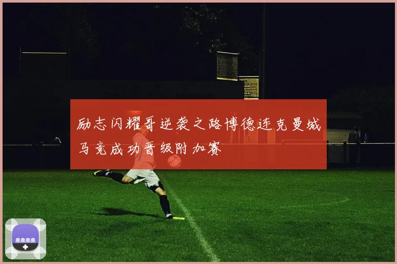 励志闪耀哥逆袭之路博德连克曼城马竞成功晋级附加赛