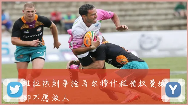 维拉热刺争抢马尔穆什租借权曼城却不愿放人