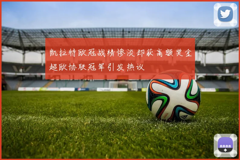 凯拉特欧冠战绩惨淡却获高额奖金超欧协联冠军引发热议