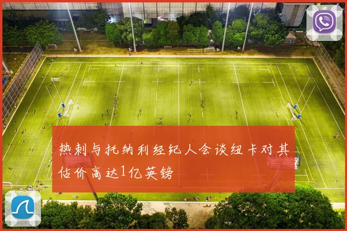 热刺与托纳利经纪人会谈纽卡对其估价高达1亿英镑