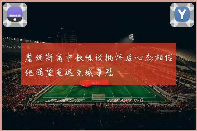 詹姆斯高中教练谈批评后心态相信他渴望重返克城争冠