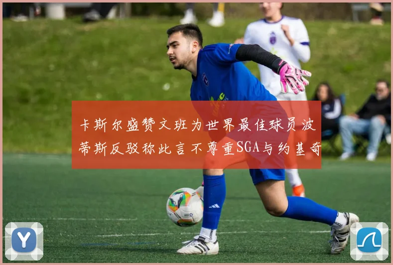 卡斯尔盛赞文班为世界最佳球员波蒂斯反驳称此言不尊重SGA与约基奇